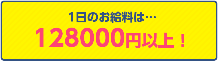 1日のお給料は128000円以上