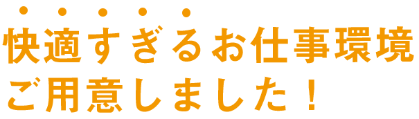 快適すぎるお仕事環境ご用意しました！